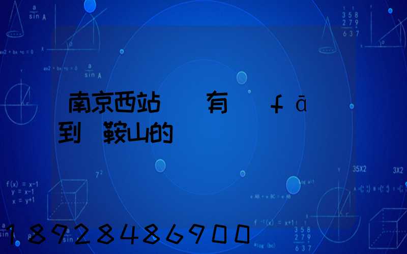 南京西站貨場有發(fā)到馬鞍山的嗎