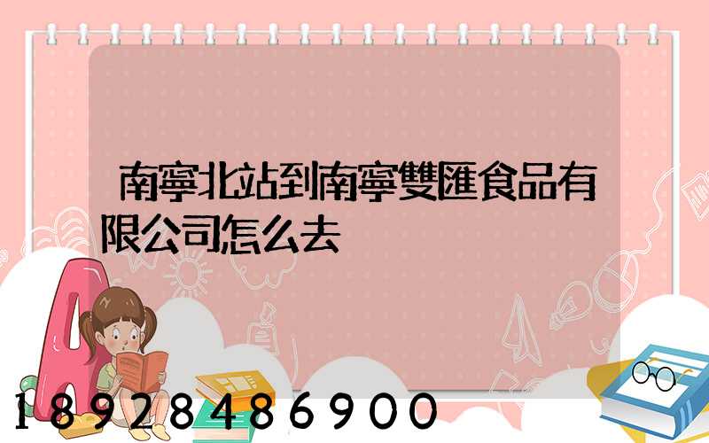 南寧北站到南寧雙匯食品有限公司怎么去