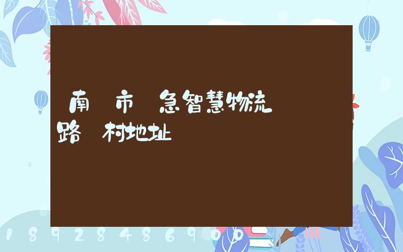 南寧市應急智慧物流產業園路東村地址