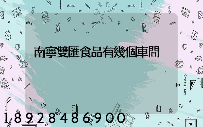 南寧雙匯食品有幾個車間