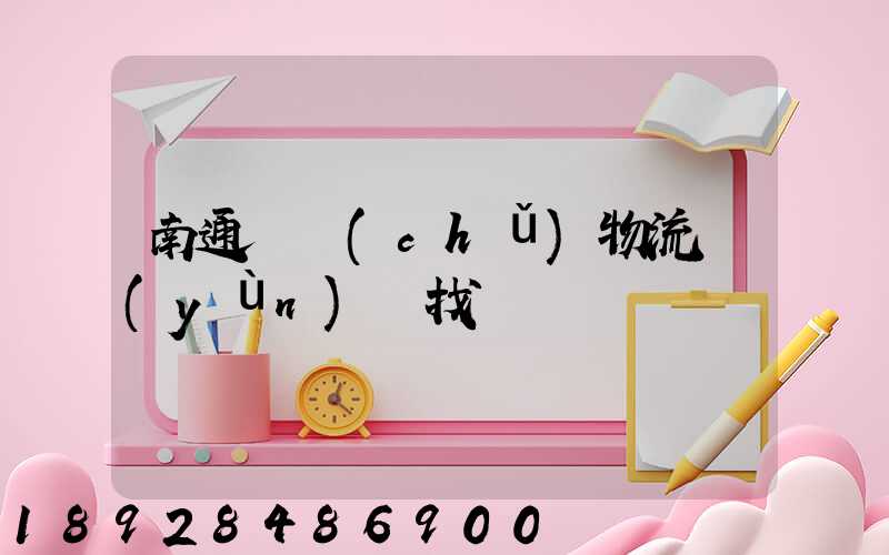 南通倉儲(chǔ)物流運(yùn)輸找誰