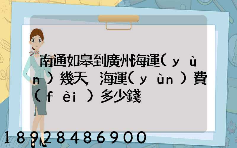 南通如皋到廣州海運(yùn)幾天,海運(yùn)費(fèi)多少錢