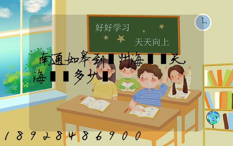 南通如皋到廣州海運幾天,海運費多少錢