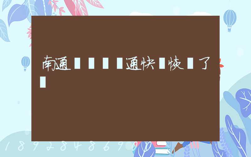 南通開發區圓通快遞恢復了嗎