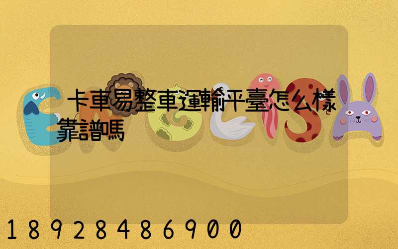 卡車易整車運輸平臺怎么樣靠譜嗎