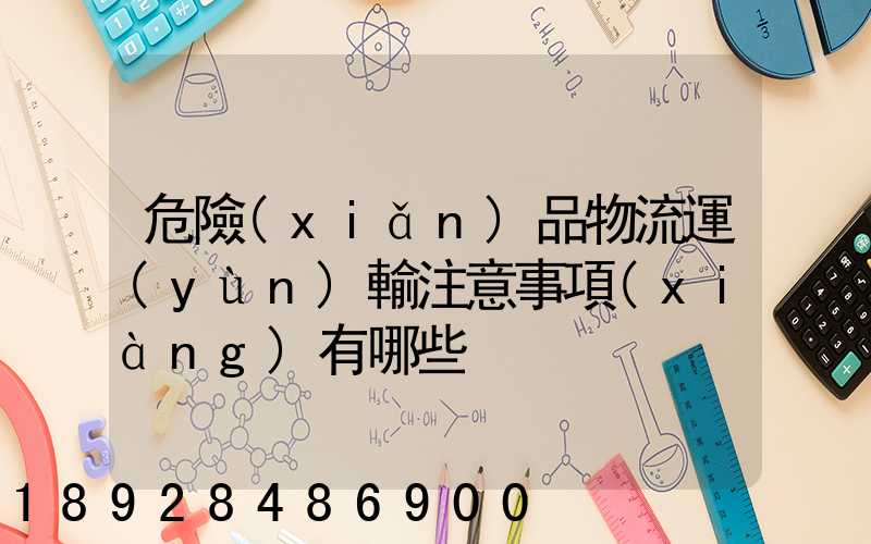 危險(xiǎn)品物流運(yùn)輸注意事項(xiàng)有哪些