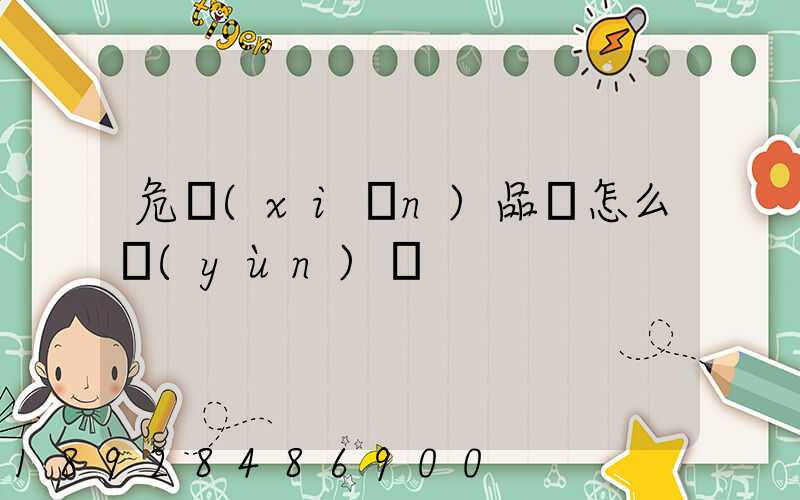 危險(xiǎn)品該怎么運(yùn)輸