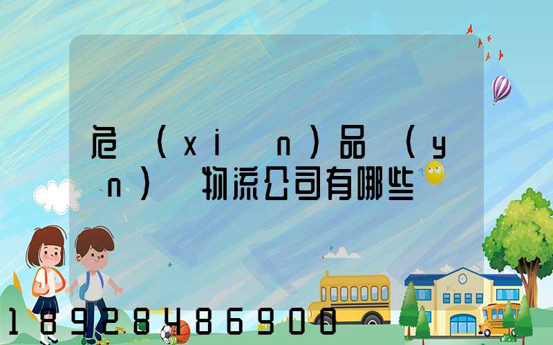 危險(xiǎn)品運(yùn)輸物流公司有哪些