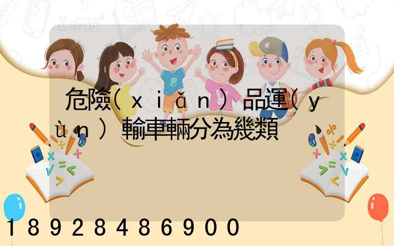 危險(xiǎn)品運(yùn)輸車輛分為幾類