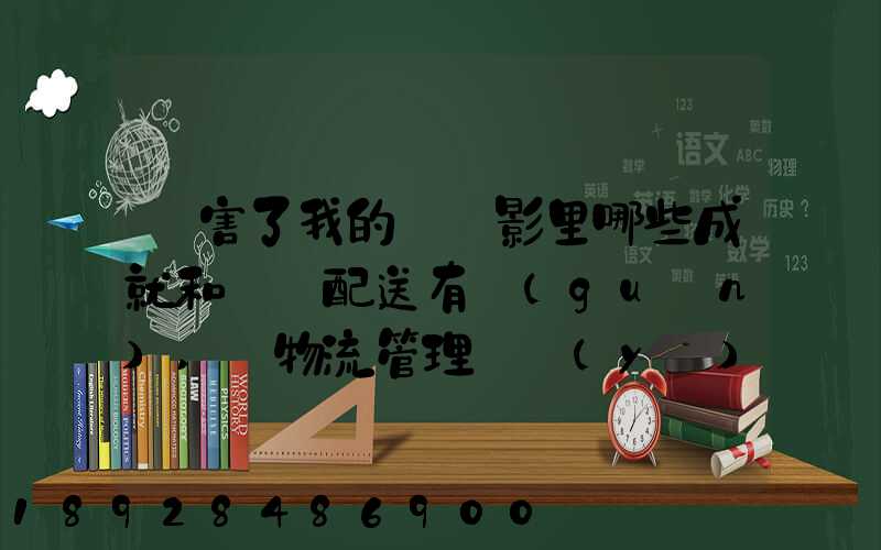 厲害了我的國電影里哪些成就和倉儲配送有關(guān),對物流管理專業(yè)的發(fā)