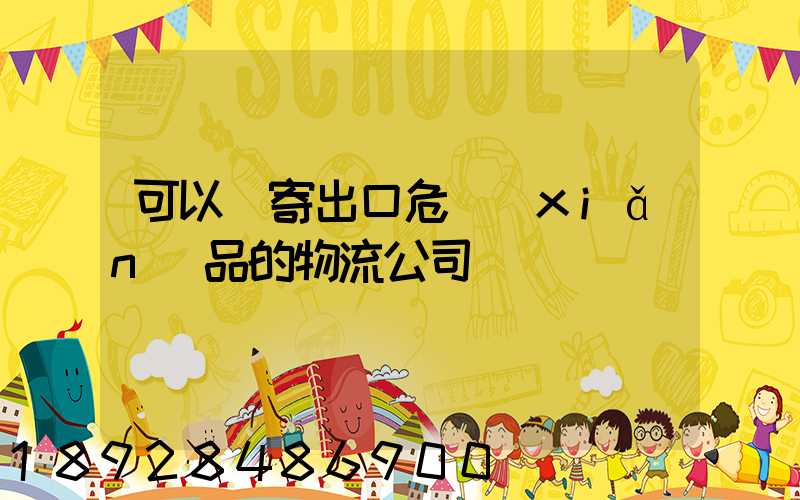 可以郵寄出口危險(xiǎn)品的物流公司