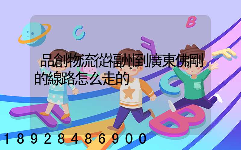 品創物流從福州到廣東佛剛的線路怎么走的