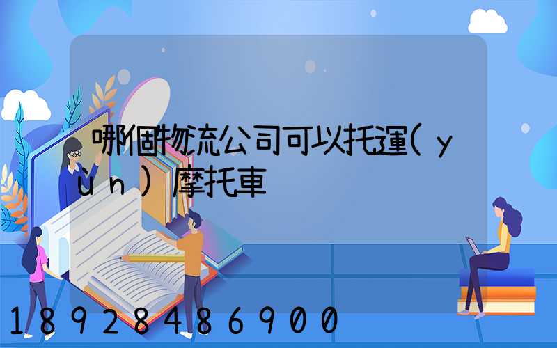 哪個物流公司可以托運(yùn)摩托車