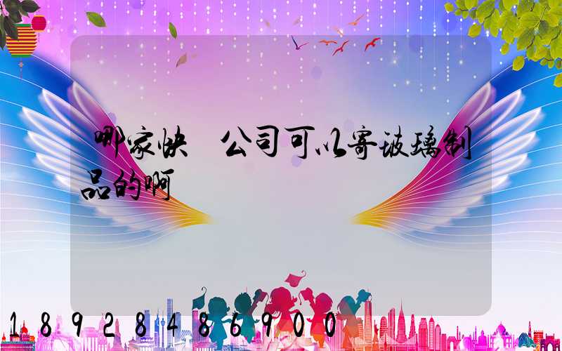 哪家快遞公司可以寄玻璃制品的啊