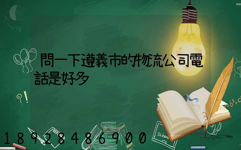 問一下遵義市的物流公司電話是好多