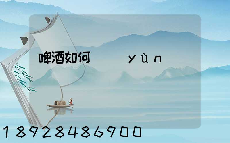 啤酒如何貨運(yùn)