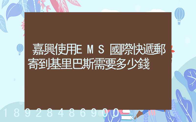 嘉興使用EMS國際快遞郵寄到基里巴斯需要多少錢