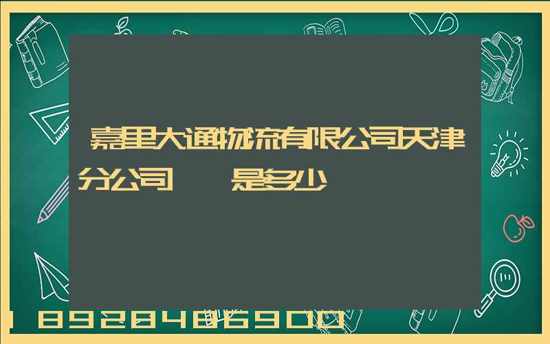 嘉里大通物流有限公司天津分公司電話是多少