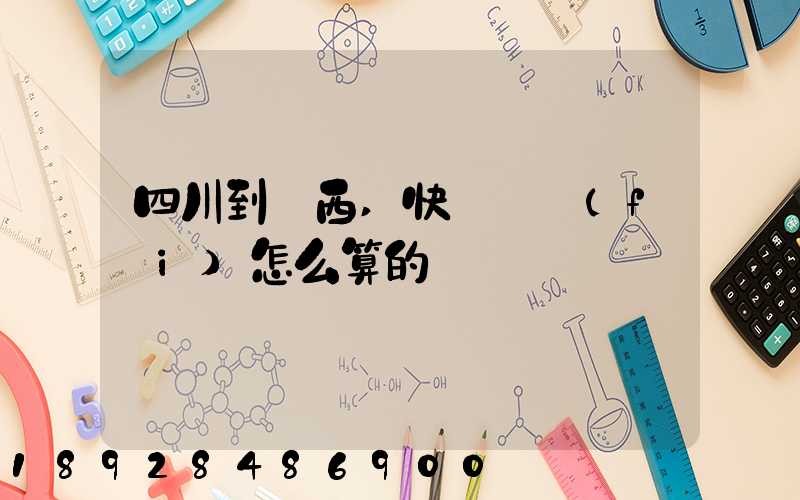 四川到廣西,快遞郵費(fèi)怎么算的