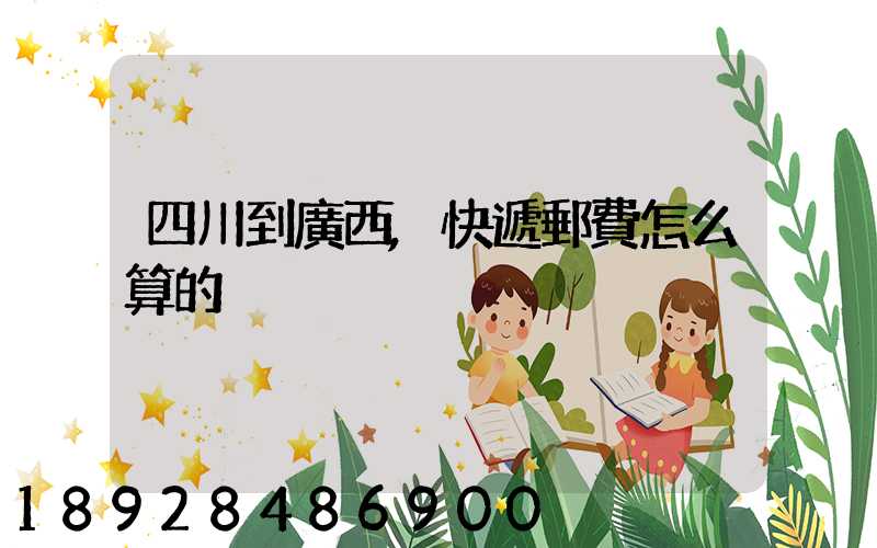 四川到廣西,快遞郵費怎么算的