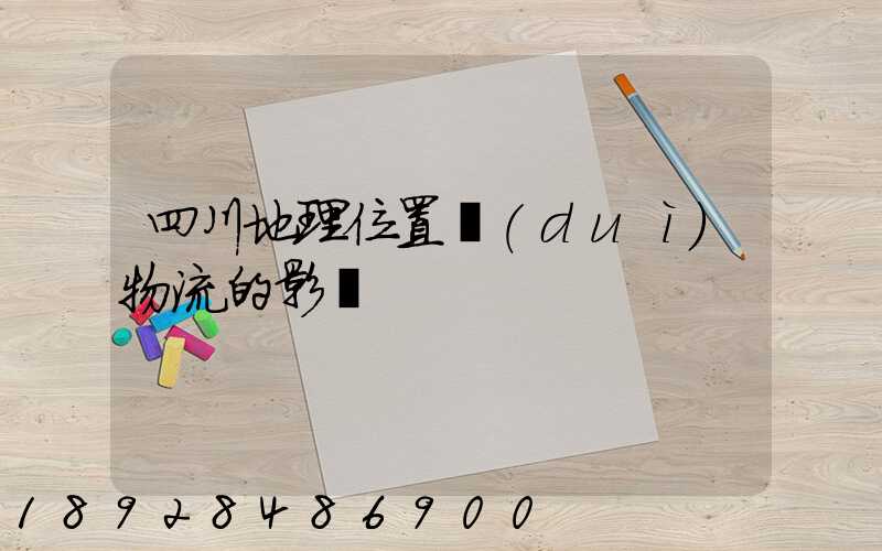 四川地理位置對(duì)物流的影響