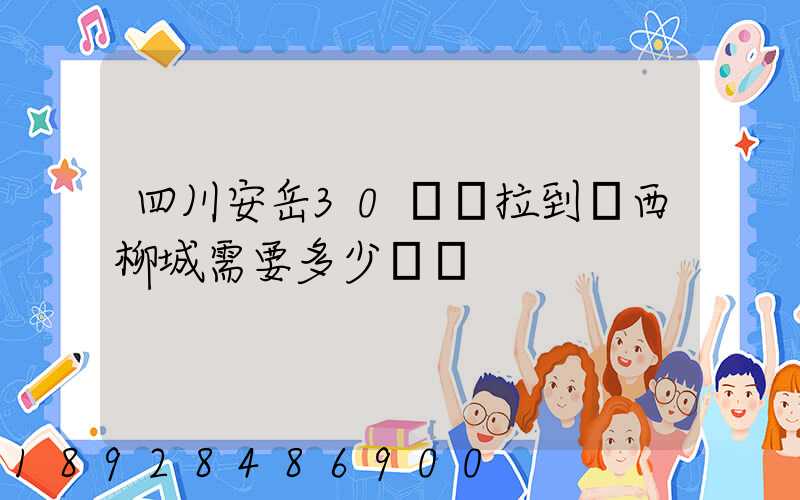 四川安岳30噸貨拉到廣西柳城需要多少運費
