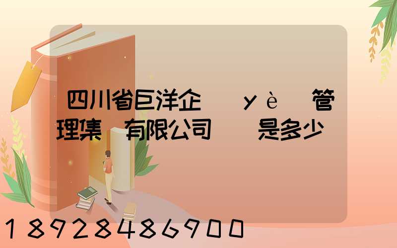 四川省巨洋企業(yè)管理集團有限公司電話是多少
