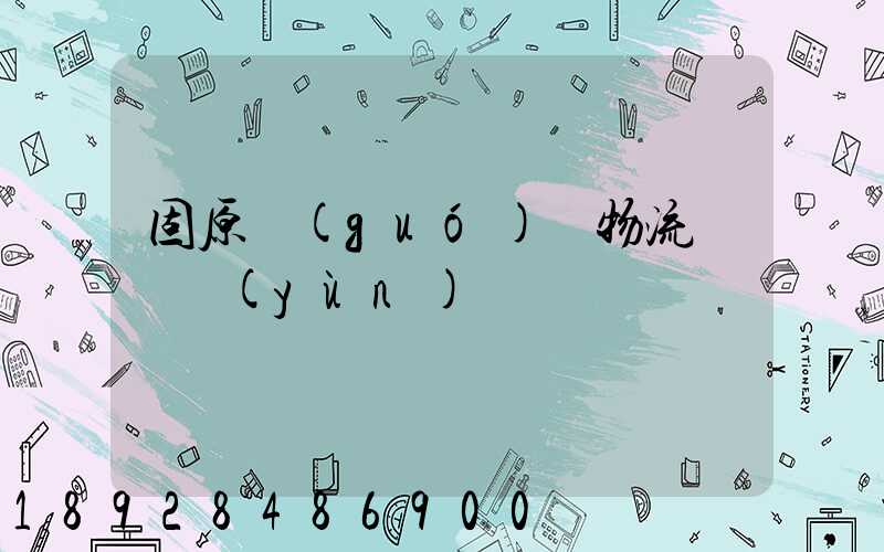 固原國(guó)際物流專線運(yùn)輸