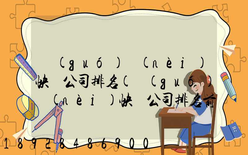 國(guó)內(nèi)快遞公司排名(國(guó)內(nèi)快遞公司排名前十強(qiáng))