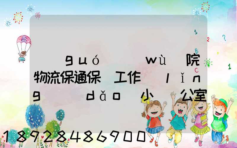國(guó)務(wù)院物流保通保暢工作領(lǐng)導(dǎo)小組辦公室印發(fā)通知進(jìn)一步暢通郵政快遞...