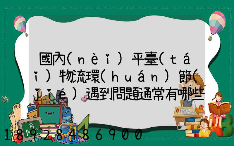 國內(nèi)平臺(tái)物流環(huán)節(jié)遇到問題通常有哪些因素