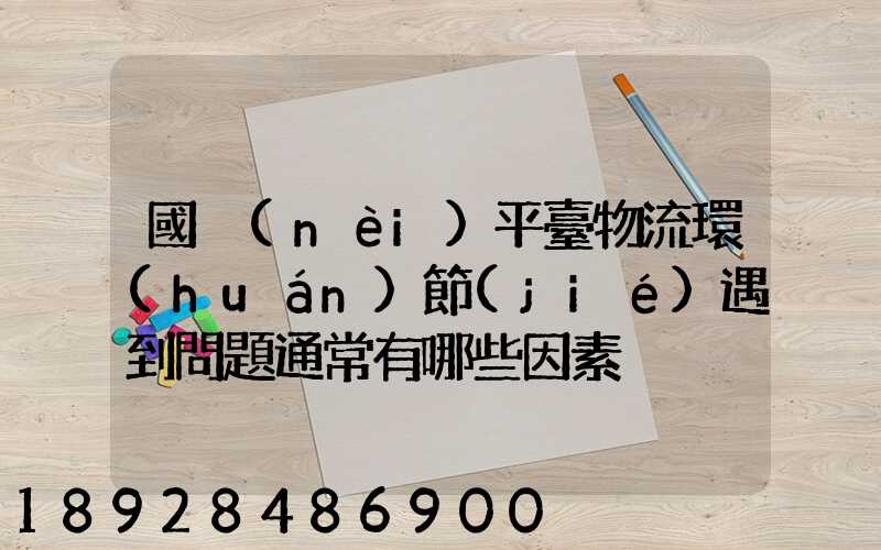 國內(nèi)平臺物流環(huán)節(jié)遇到問題通常有哪些因素