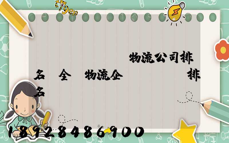 國內(nèi)物流公司排名(全國物流企業(yè)排名)
