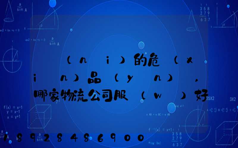 國內(nèi)的危險(xiǎn)品運(yùn)輸,哪家物流公司服務(wù)好,實(shí)力強(qiáng)大自有危險(xiǎn)品車輛...