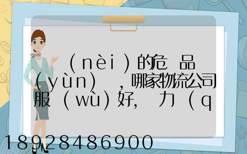 國內(nèi)的危險品運(yùn)輸,哪家物流公司服務(wù)好,實力強(qiáng)大自有危險品車輛...