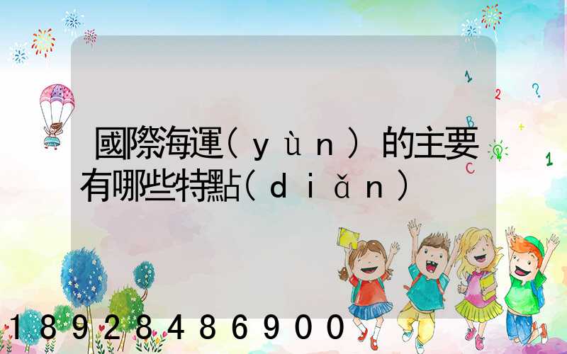國際海運(yùn)的主要有哪些特點(diǎn)