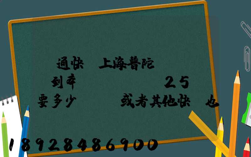 圓通快遞上海普陀區(qū)到奉賢區(qū)25KG要多少運費,或者其他快遞也成,最便宜多...