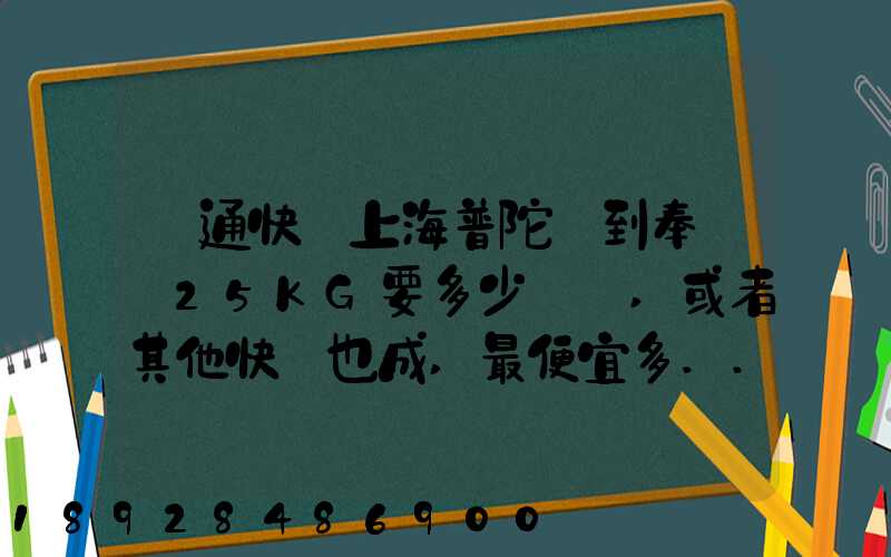 圓通快遞上海普陀區到奉賢區25KG要多少運費,或者其他快遞也成,最便宜多...