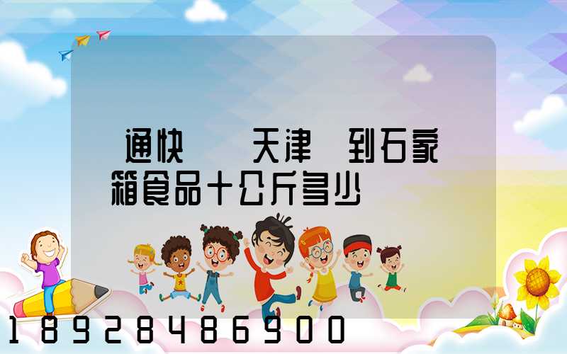 圓通快遞從天津郵到石家莊兩箱食品十公斤多少錢