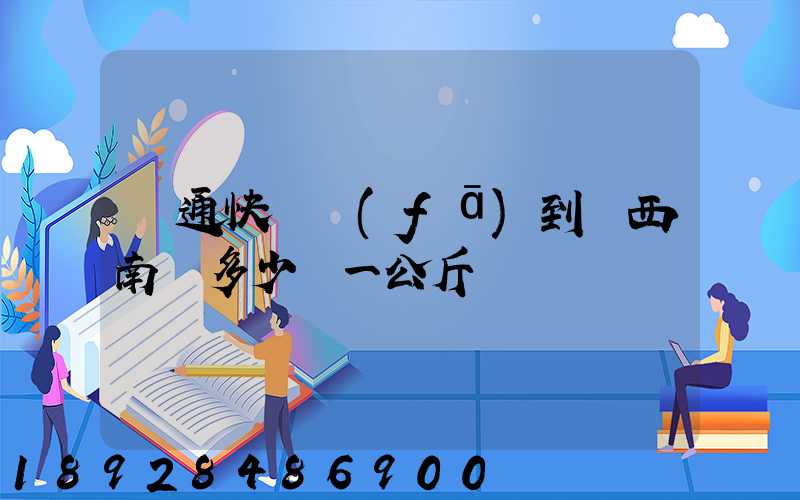 圓通快遞發(fā)到廣西南寧多少錢一公斤