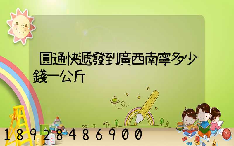 圓通快遞發到廣西南寧多少錢一公斤