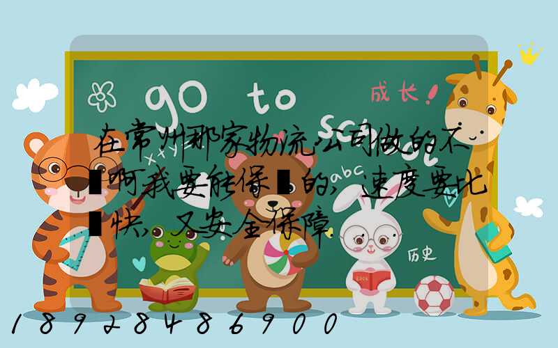 在常州那家物流公司做的不錯啊我要能保險的,速度要比較快,又安全保障...