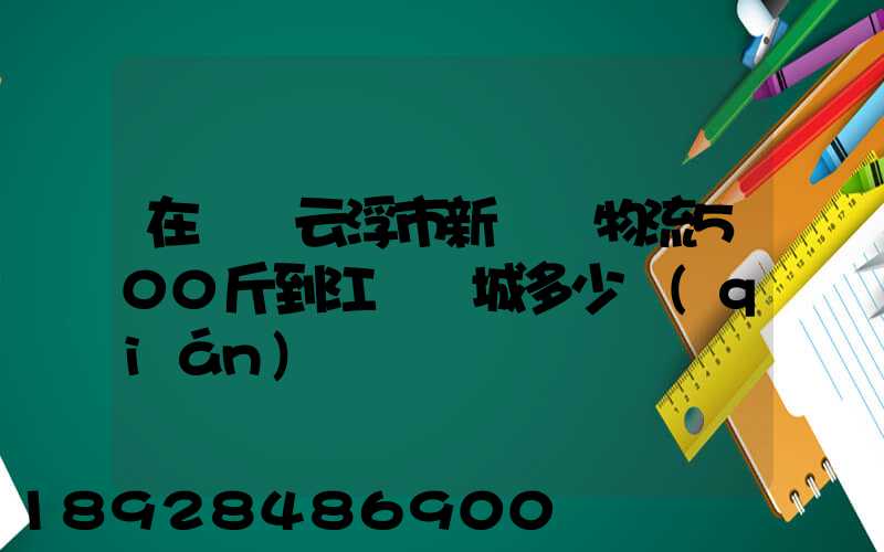 在廣東云浮市新興縣物流500斤到江蘇鹽城多少錢(qián)