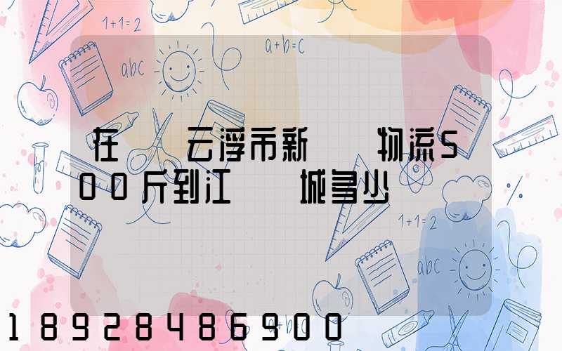 在廣東云浮市新興縣物流500斤到江蘇鹽城多少錢