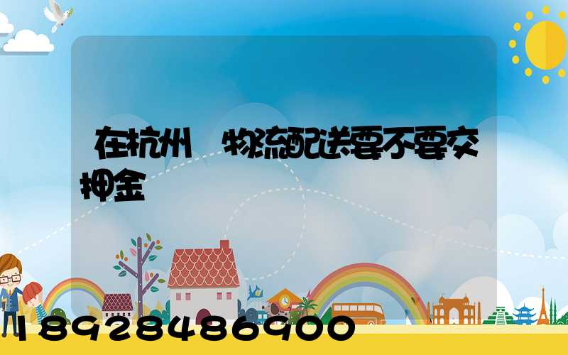 在杭州開物流配送要不要交押金