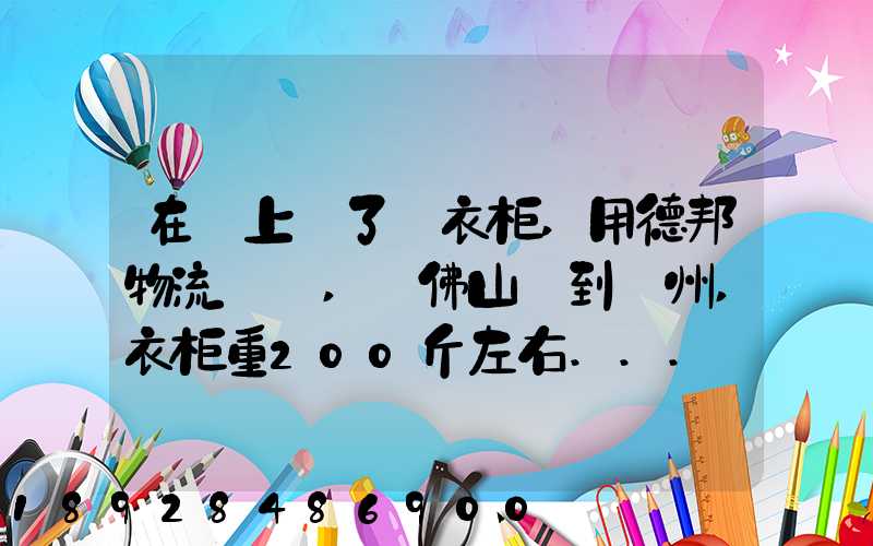 在網上買了個衣柜,用德邦物流運輸,從佛山運到廣州,衣柜重200斤左右...