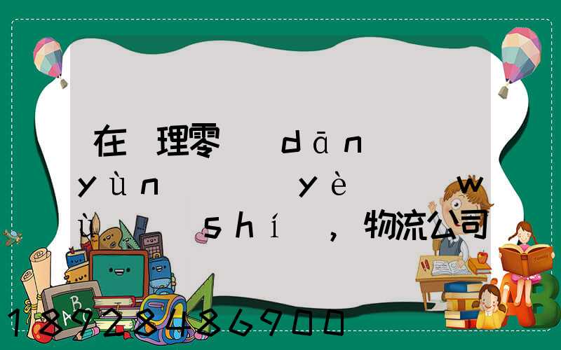 在辦理零擔(dān)運(yùn)輸業(yè)務(wù)時(shí),物流公司應(yīng)向托運(yùn)人了解哪些信息
