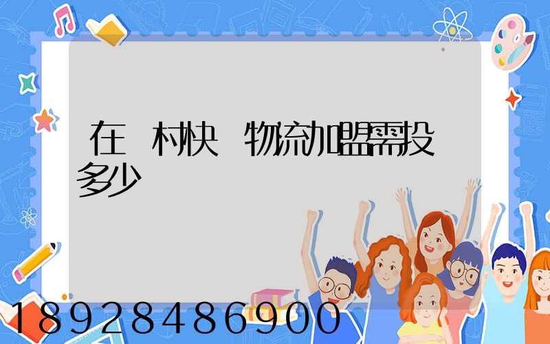 在農村快遞物流加盟需投資多少錢