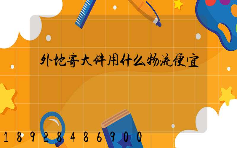 外地寄大件用什么物流便宜