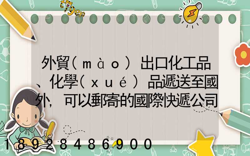 外貿(mào)出口化工品、化學(xué)品遞送至國外,可以郵寄的國際快遞公司